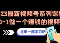 2023最新视频号系列课程，从0~1做一个赚钱的视频号（8节视频课）