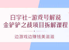 游戏号解说:金铲铲之战项目拆解课程,边游戏边赚钱美滋滋