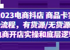 2023电商抖店 商品卡实操流程，有货源/无货源，电商开店实操和底层逻辑