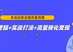 本地实体店搞流量攻略：底层逻辑+实战打法+流量转化变现