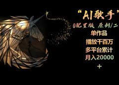 AI歌手，0配置版，原创/二创，单作品播放千百万，多平台累计，月入20000+