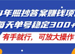 24年照抄答案赚钱项目,每天单号稳定300+,有手就行,可放大操作