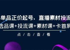 2024单品正价起号，直播素材投流选品，选品课+投流课+素材课+卡首屏-101节