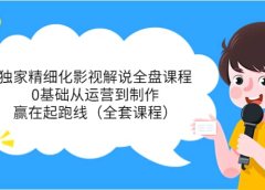 独家精细化影视解说全盘课程，0基础从运营到制作，赢在起跑线（全套课程）