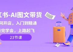 小红书-AI图文带货，如何开店，入门到精通，看完学会，上路起飞！