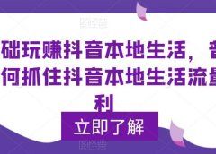 0基础玩赚抖音同城本地生活，普通人如何抓住抖音本地生活流量红利