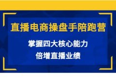 直播电商操盘手陪跑营：掌握四大核心能力，倍增直播业绩（价值980）