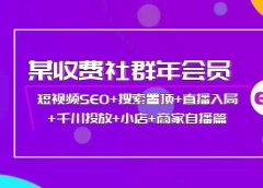 某收费社群年会员:短视频SEO+搜索置顶+直播入局+千川投放+小店+商家自播篇