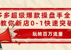 拼多多超级爆款操盘手全案课,教你新店0-1快速突破,玩转百万流量