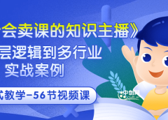 《做一个会卖课的知识主播》从底层逻辑到多行业实战案例 学院式教学-56节课