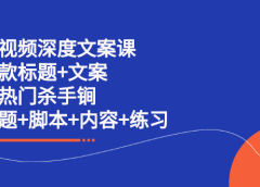 短视频深度文案课 爆款标题+文案 上热门杀手锏(标题+脚本+内容+练习)