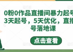 0粉0作品直播间暴力起号,3天起号,5天优化,直播起号落地课