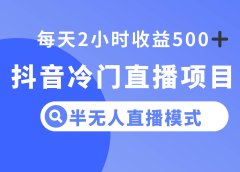 抖音冷门直播项目，半无人模式，每天2小时收益500+