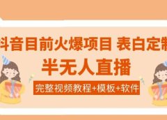 抖音目前火爆项目-表白定制:半无人直播,完整视频教程+模板+软件!