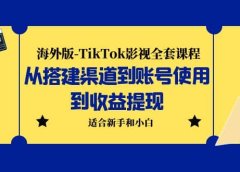 海外版-TikTok影视全套课程：从搭建渠道到账号使用到收益提现 小白可操作
