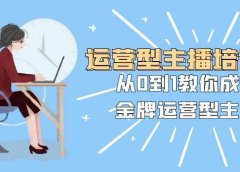 运营型主播培训班：从0到1教你成为金牌运营型主播（25节课）