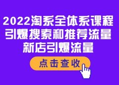 2022淘系全体系课程:引爆搜索和推荐流量,新店引爆流量