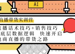 直播带货实训营:话术技巧+销售技巧+底层数据逻辑 快速开启直播带货之路