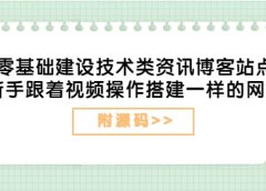 零基础建设技术类资讯博客站点:新手跟着视频操作搭建一样的网站(附源码)