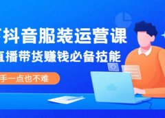 线下抖音服装运营课，抖音直播带货赚钱必备技能，上手一点也不难