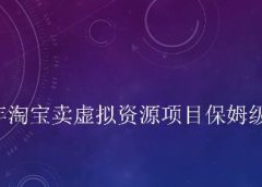 小淘2022年淘宝卖拟虚资源项目姆保级教程,适合新手的长期项目