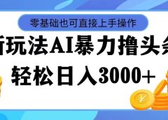 最新玩法AI暴力撸头条,零基础也可轻松日入3000+,当天起号,第二天见...