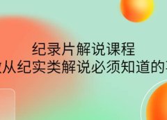 眼镜蛇电影:纪录片解说课程,做从纪实类解说必须知道的事-价值499元