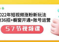 2022年短视频涨粉新玩法:涨粉36招+橱窗开通+账号运营(57节视频课)