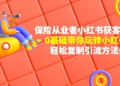 保险从业者的小红书获客玩法：0基础带你玩转小红书