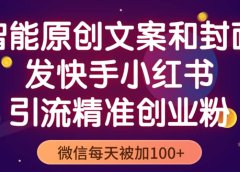 智能原创封面和创业文案,快手小红书引流精准创业粉,微信每天被加100+