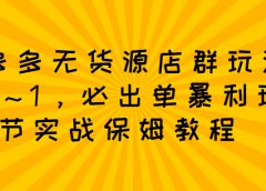 拼多多无货源店群玩法:从0~1,36节实战保姆教程,极速起店必出单