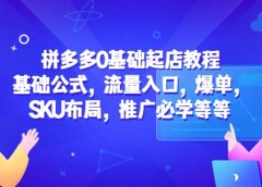 拼多多0基础起店教程:基础公式,流量入口,爆单,SKU布局,推广必学等等