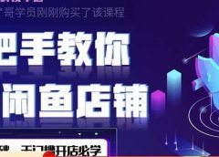 2022版-闲鱼店铺0基础运营实战教学:一部手机,一张卡即可开店做电商