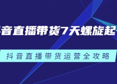 抖音直播带货7天螺旋起号,抖音直播带货运营全攻略