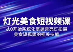 2023灯光-美食短视频课，从0开始系统化掌握常亮灯拍摄美食短视频的相关技能