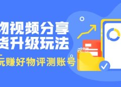 好物视频分享带货升级玩法:玩赚好物评测账号,月入10个W(1小时详细教程)