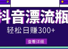 最新抖音漂流瓶发作品项目,日入300-500元没问题【自带流量热度】