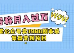 某公众号卖1980剧本杀复盘变现项目,号称月入10000+这两年非常火