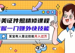 最美证件照精修课程:掌握一门赚外快技能,某宝有人靠这技能月入过万