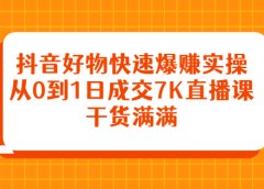 抖音好物快速爆赚实操,从0到1日成交7K直播课,干货满满