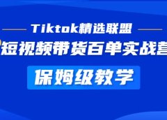 Tiktok精选联盟·短视频带货百单实战营 保姆级教学 快速成为Tiktok带货达人
