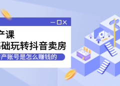 房产课,0基础玩转抖音卖房价值1798元