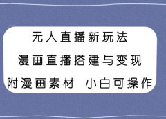 无人直播新玩法,漫画直播搭建与变现,附漫画素材小白也可操作