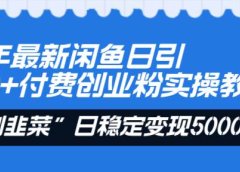 24年最新闲鱼日引200+付费创业粉，割韭菜每天5000+收益实操教程！