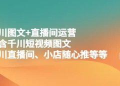 千川图文+直播间运营，包含千川短视频图文、千川直播间、小店随心推等等