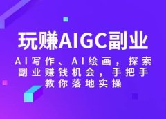 玩赚AIGC副业-AI写作、AI绘画,探索副业赚钱机会,手把手教你落地实操