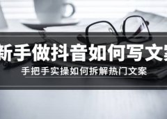 新手做抖音如何写文案,手把手实操如何拆解热门文案