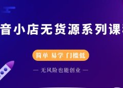 抖音小店无货源系列课程,简单,易学,门槛低