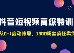 抖音短视频高级特训营:带你从0-1启动账号,1900粉丝疯狂卖货7位数