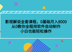 影视解说全套课程,0基础月入8000,从0教你全程用软件自动制作,有手就行